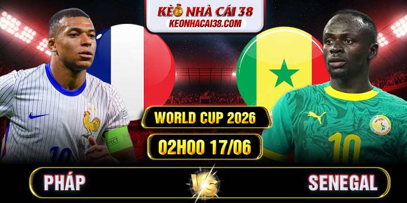 Soi Kèo Pháp Vs Senegal 02h00 17/06 - World Cup 2026 Soi Kèo Pháp Vs Senegal 02h00 17/06 - World Cup 2026